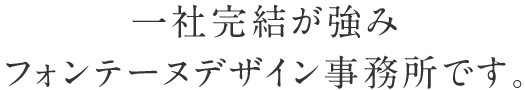 一社完結が強みフォンテーヌデザイン事務所です。